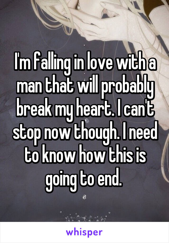 I'm falling in love with a man that will probably break my heart. I can't stop now though. I need to know how this is going to end. 