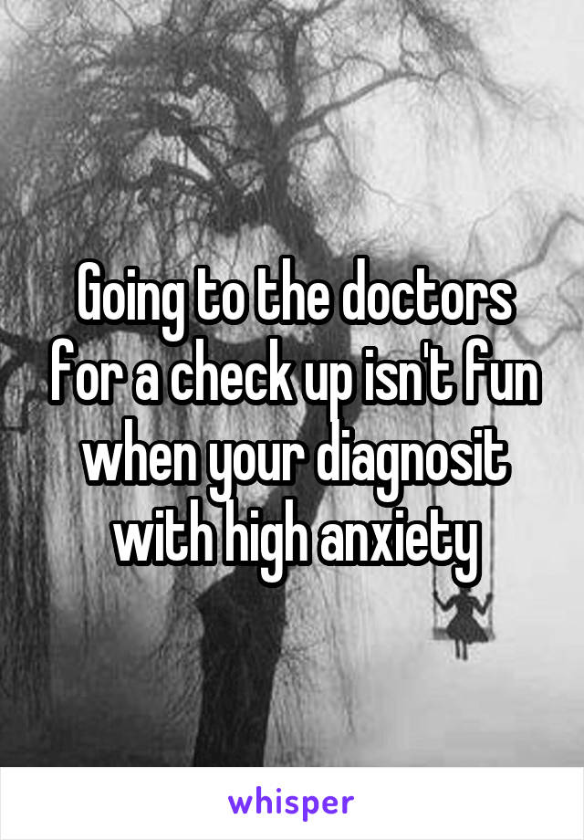 Going to the doctors for a check up isn't fun when your diagnosit with high anxiety
