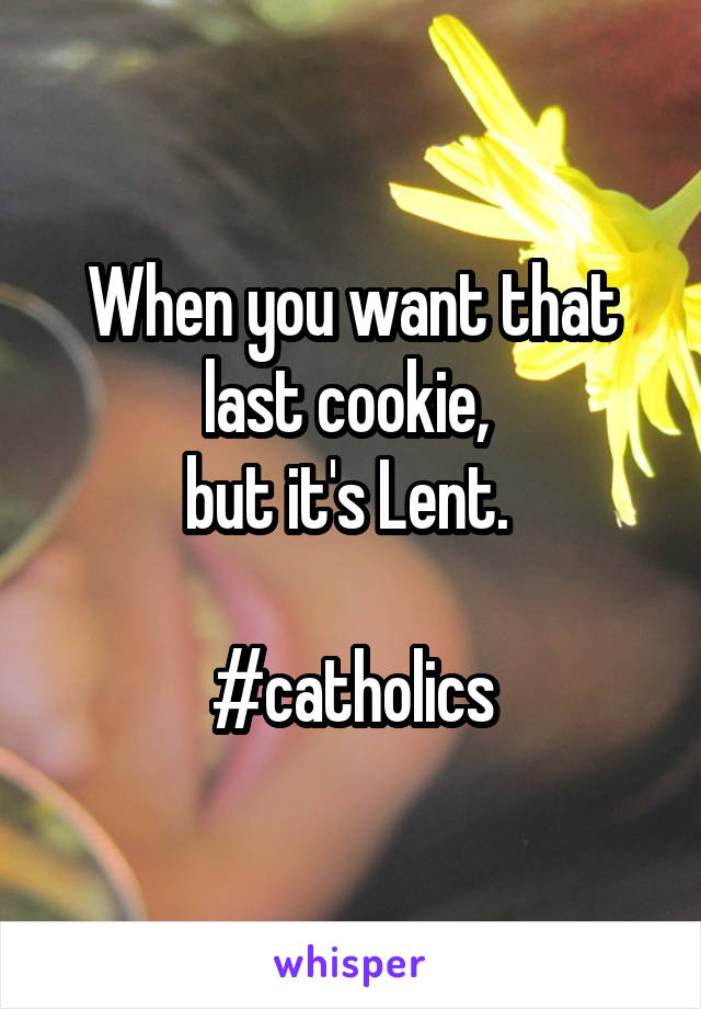 When you want that last cookie, 
but it's Lent. 

#catholics