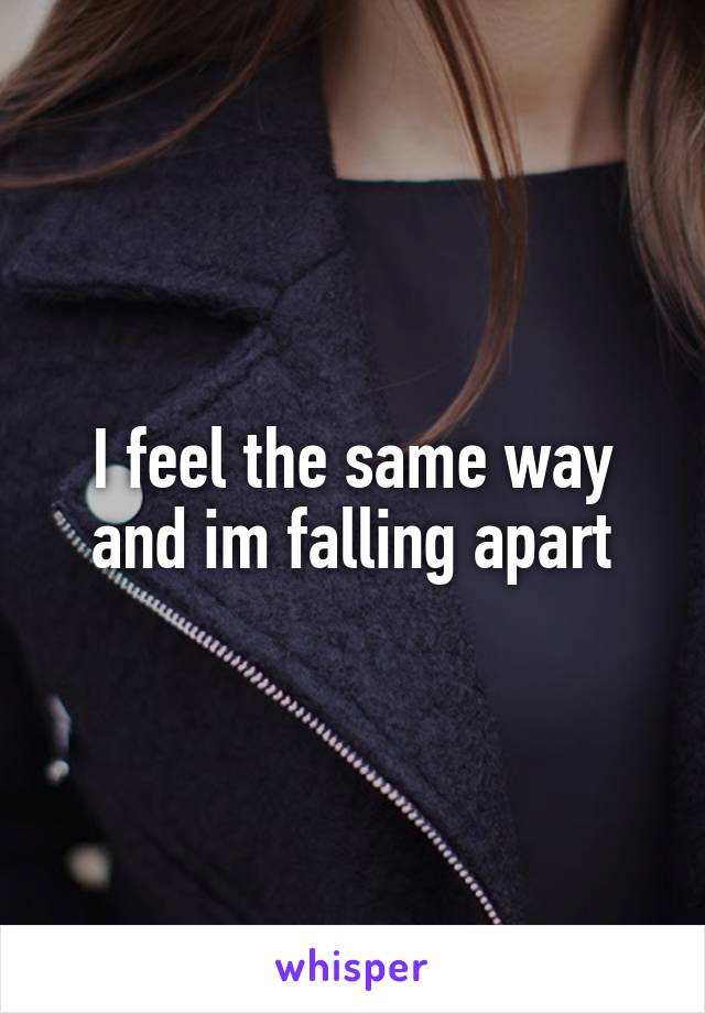 I feel the same way and im falling apart
