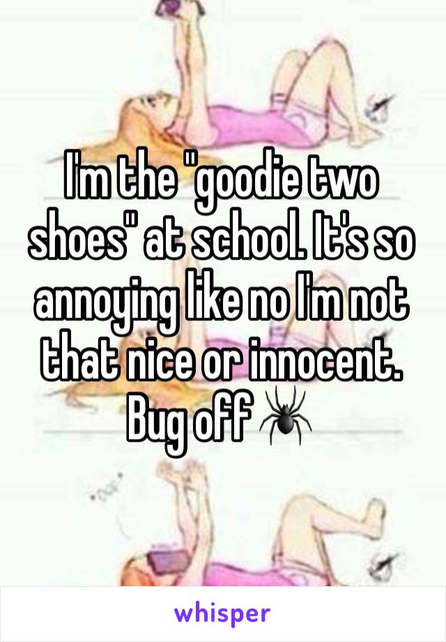 I'm the "goodie two shoes" at school. It's so annoying like no I'm not that nice or innocent. Bug off🕷

