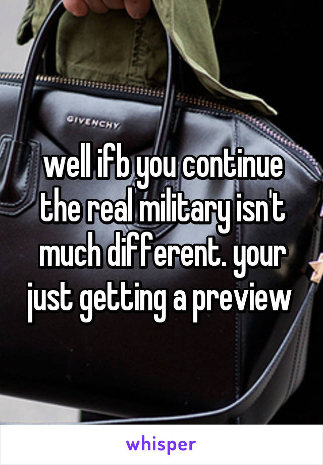 well ifb you continue the real military isn't much different. your just getting a preview 