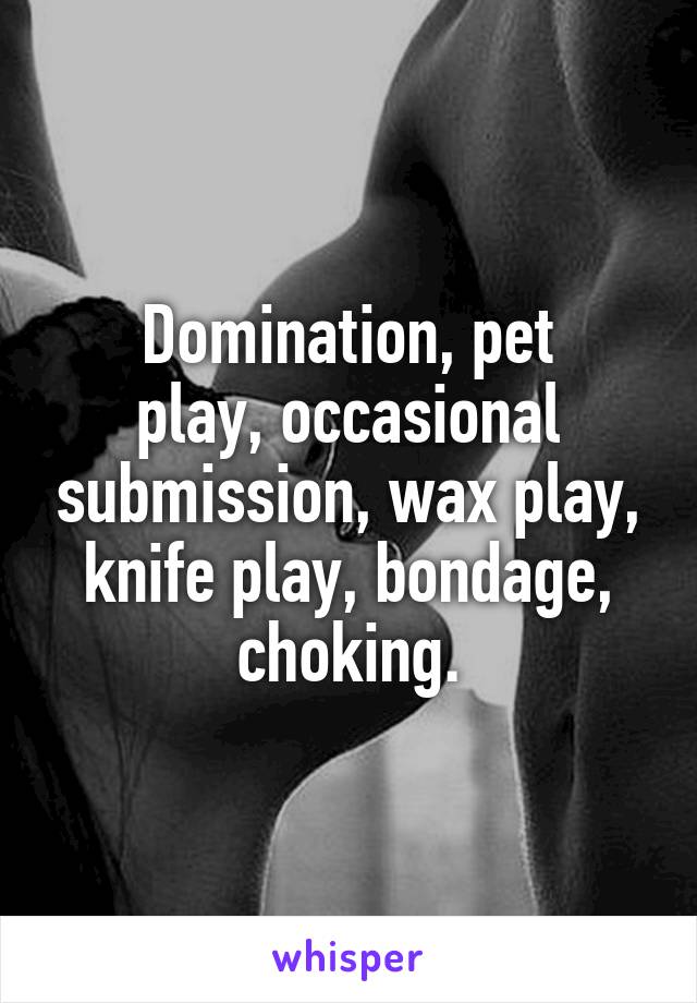 Domination, pet
play, occasional submission, wax play, knife play, bondage, choking.