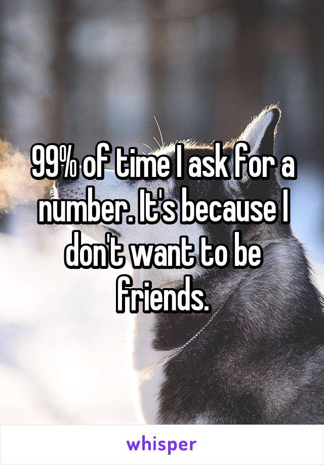 99% of time I ask for a number. It's because I don't want to be friends.