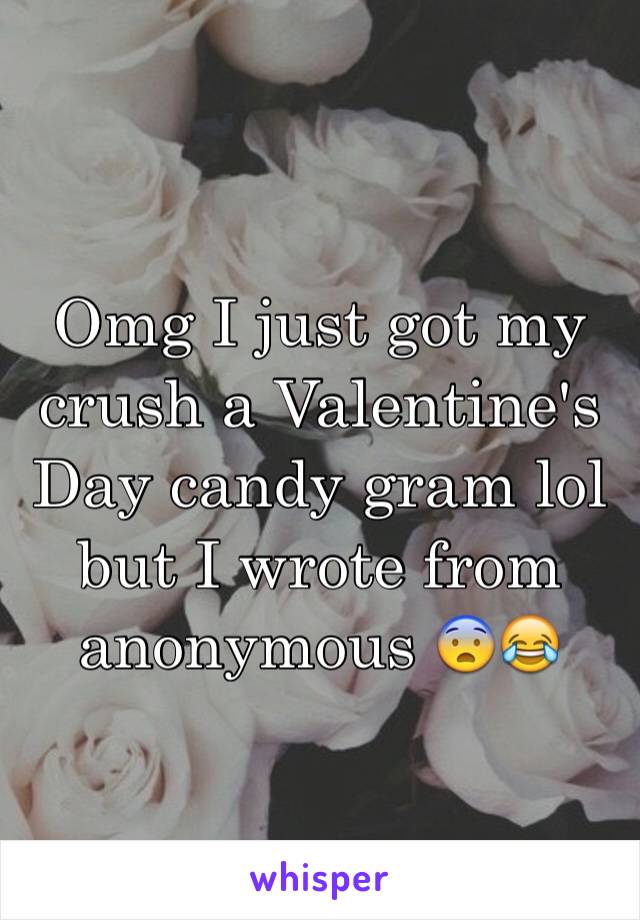 Omg I just got my crush a Valentine's Day candy gram lol but I wrote from anonymous 😨😂