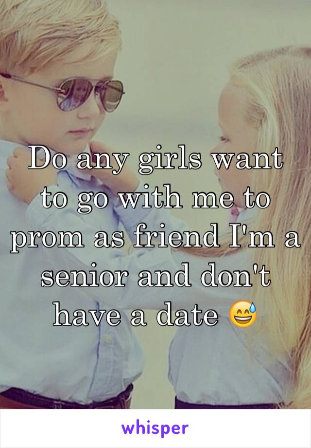 Do any girls want to go with me to prom as friend I'm a senior and don't have a date 😅