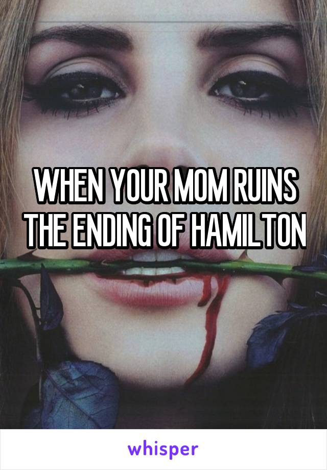 WHEN YOUR MOM RUINS THE ENDING OF HAMILTON 