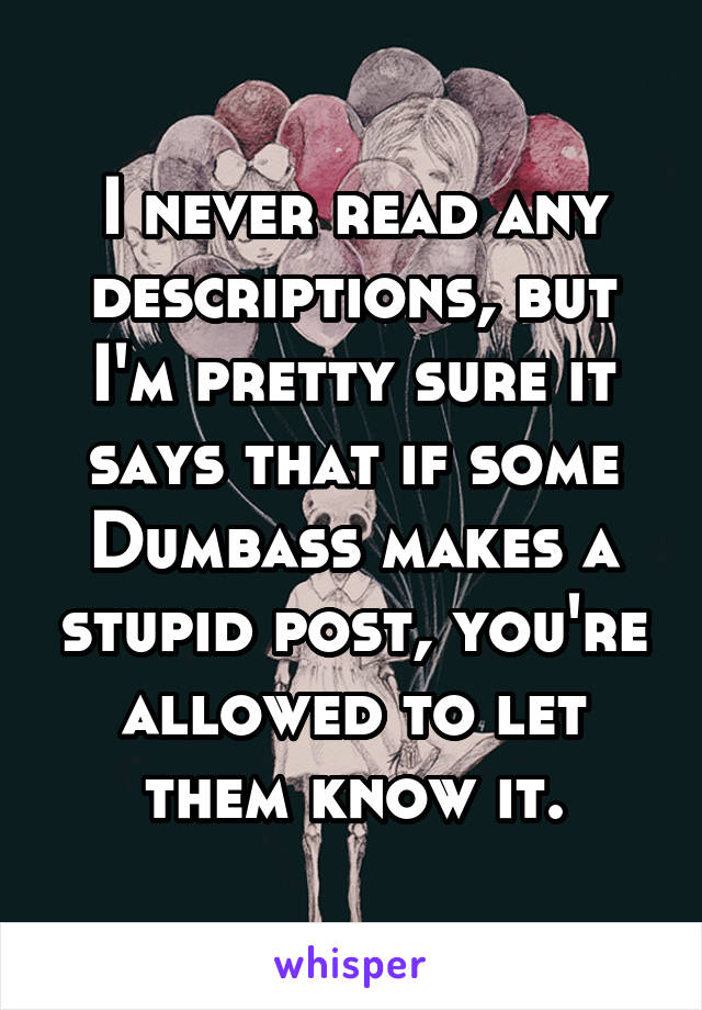 I never read any descriptions, but I'm pretty sure it says that if some Dumbass makes a stupid post, you're allowed to let them know it.