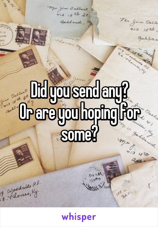 Did you send any?
Or are you hoping for some?