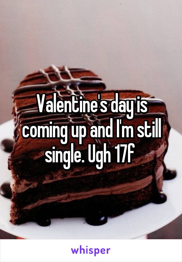 Valentine's day is coming up and I'm still single. Ugh 17f 