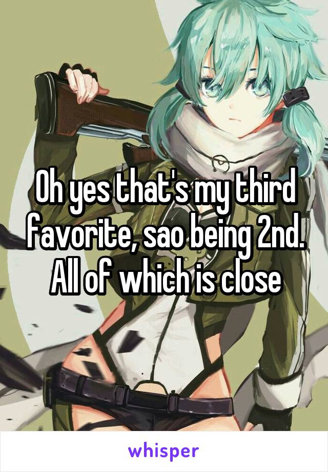 Oh yes that's my third favorite, sao being 2nd. All of which is close
