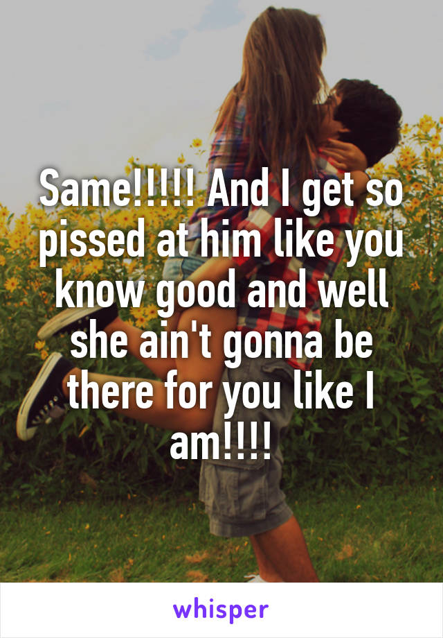 Same!!!!! And I get so pissed at him like you know good and well she ain't gonna be there for you like I am!!!!