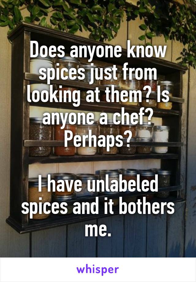 Does anyone know spices just from looking at them? Is anyone a chef? Perhaps?

I have unlabeled spices and it bothers me.