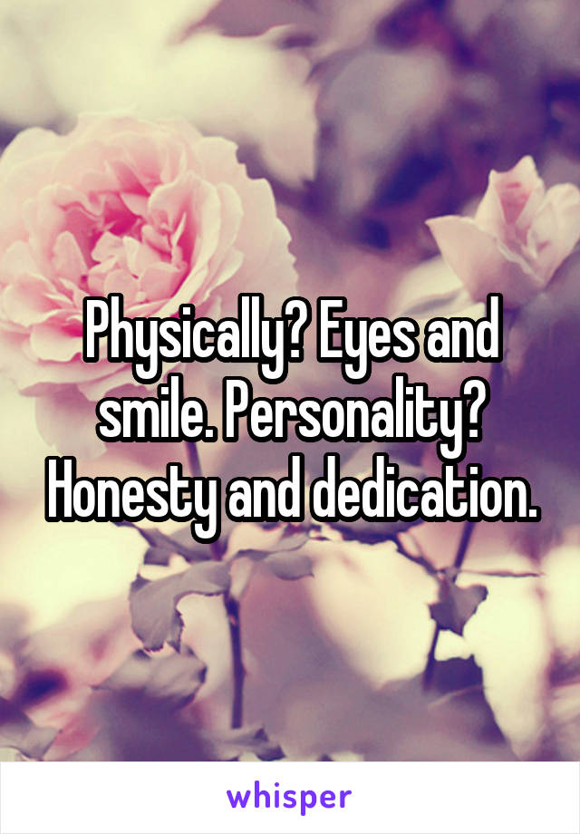 Physically? Eyes and smile. Personality? Honesty and dedication.