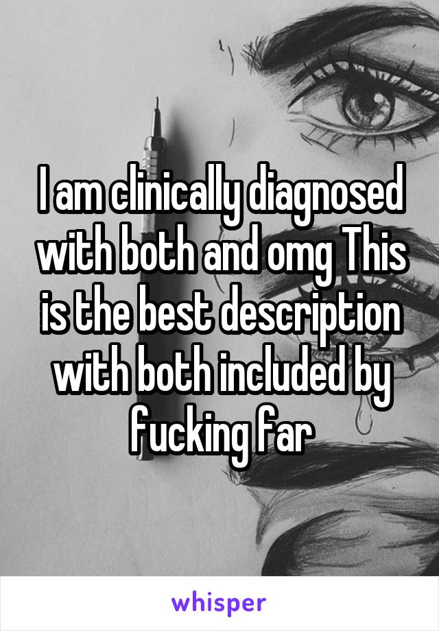 I am clinically diagnosed with both and omg This is the best description with both included by fucking far