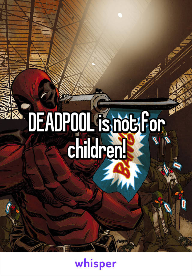 DEADPOOL is not for children!