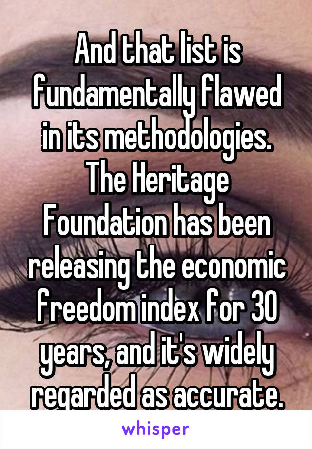 And that list is fundamentally flawed in its methodologies. The Heritage Foundation has been releasing the economic freedom index for 30 years, and it's widely regarded as accurate.