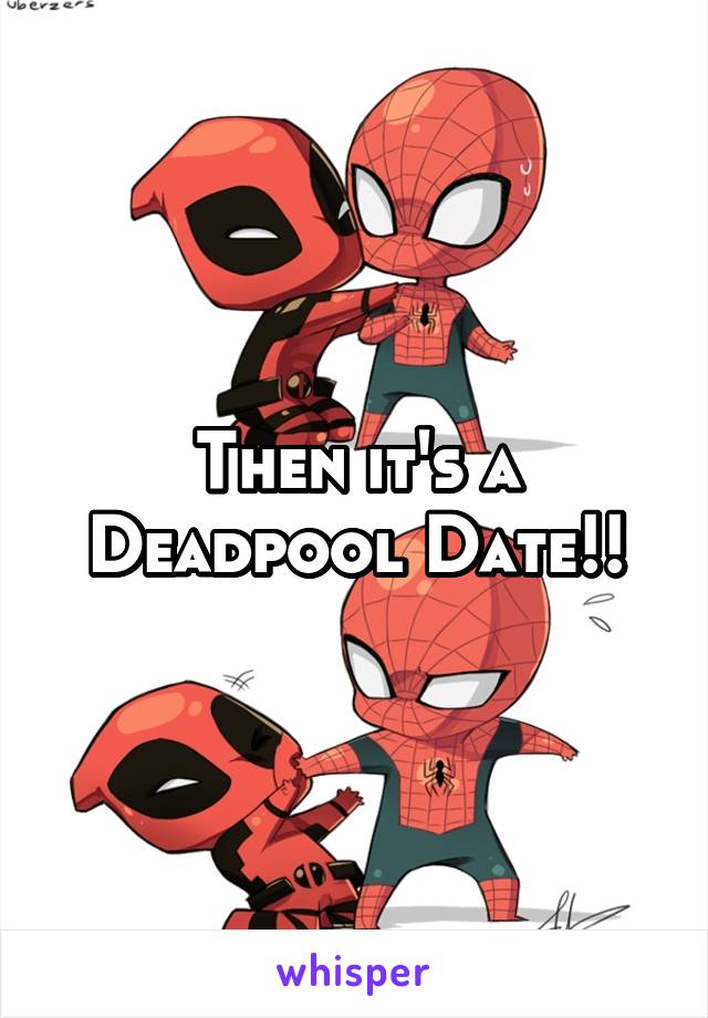 Then it's a Deadpool Date!!