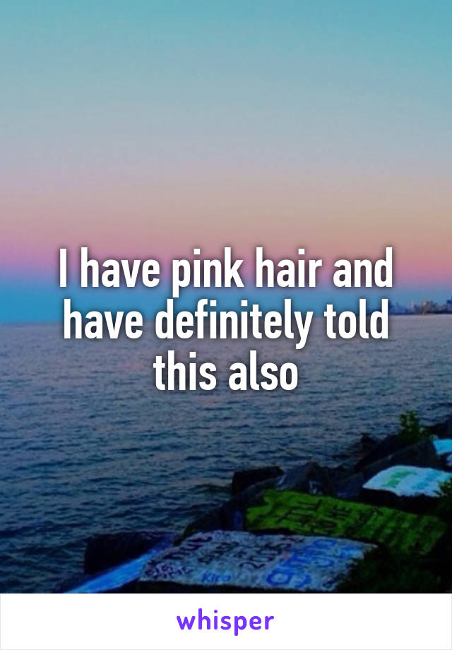 I have pink hair and have definitely told this also