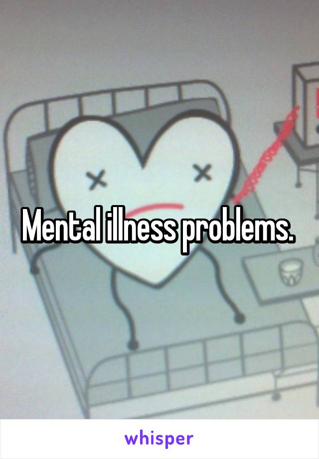 Mental illness problems. 