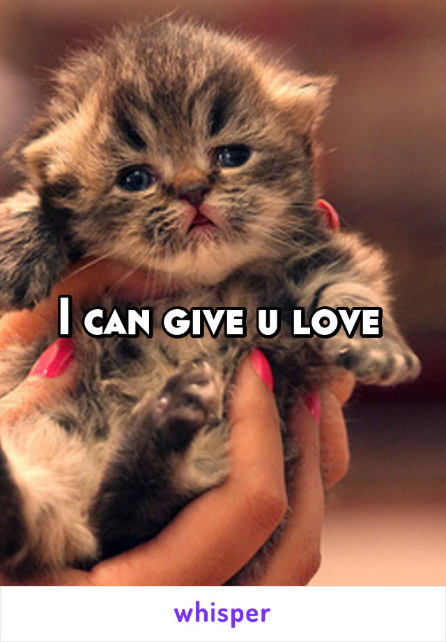 I can give u love 