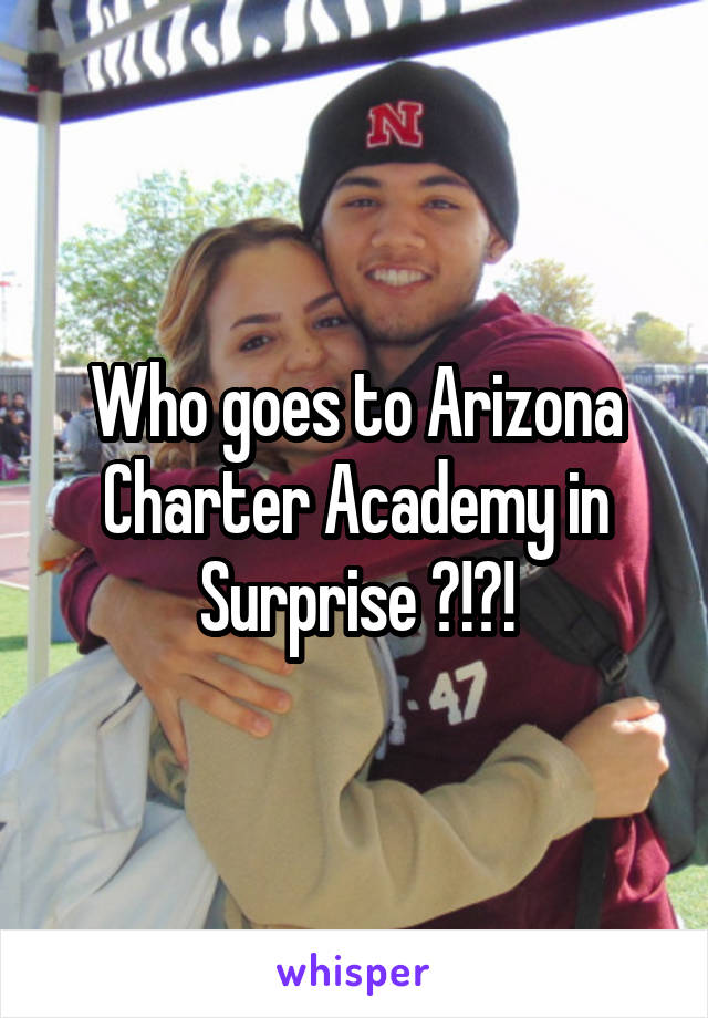 Who goes to Arizona Charter Academy in Surprise ?!?!