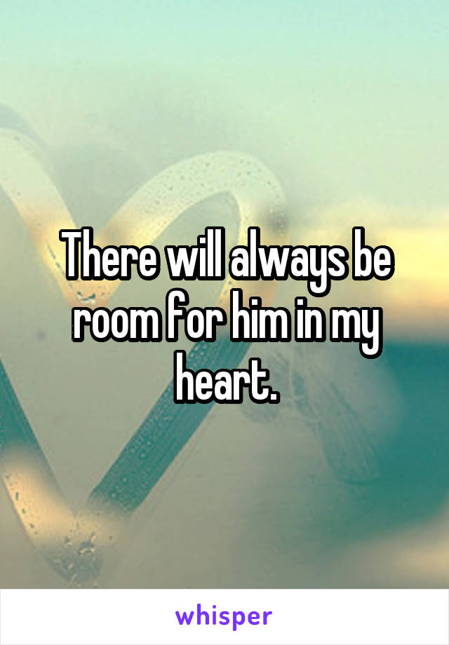There will always be room for him in my heart.