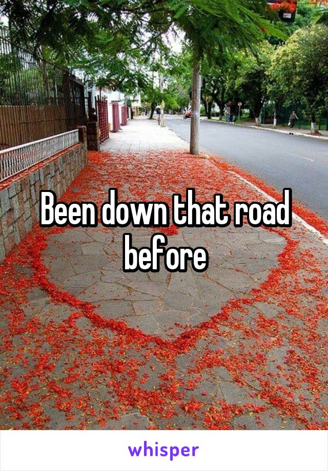 Been down that road before