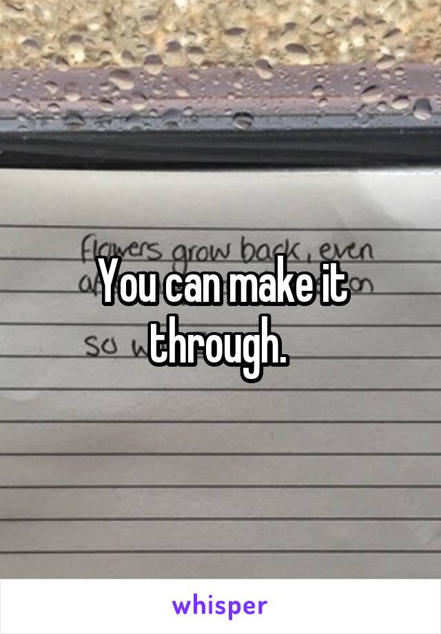 You can make it through. 