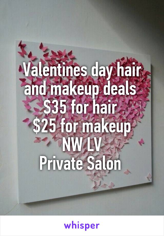 Valentines day hair and makeup deals 
$35 for hair 
$25 for makeup
NW LV
Private Salon 