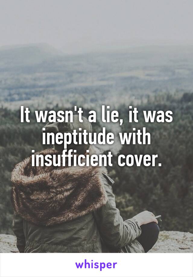 It wasn't a lie, it was ineptitude with insufficient cover.