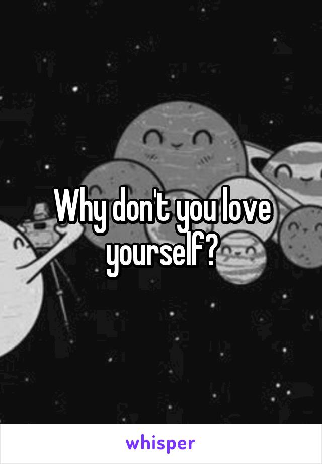 Why don't you love yourself?