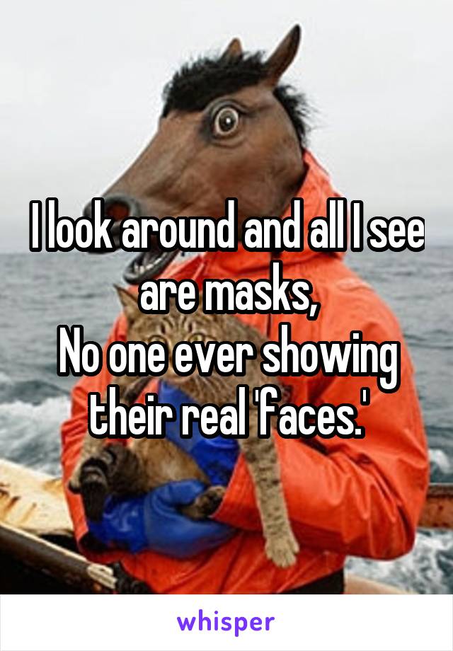 I look around and all I see are masks,
No one ever showing their real 'faces.'