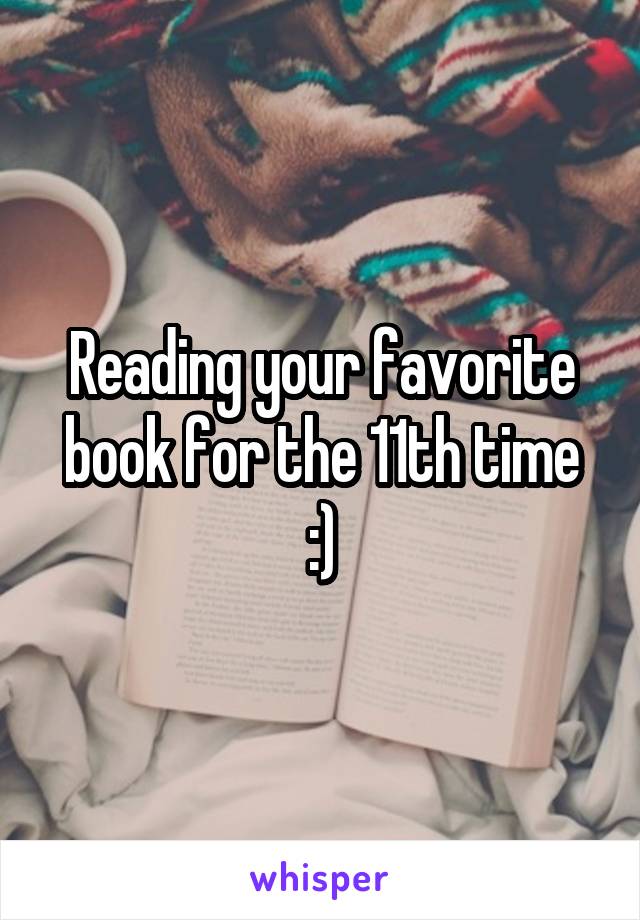 Reading your favorite book for the 11th time
:)