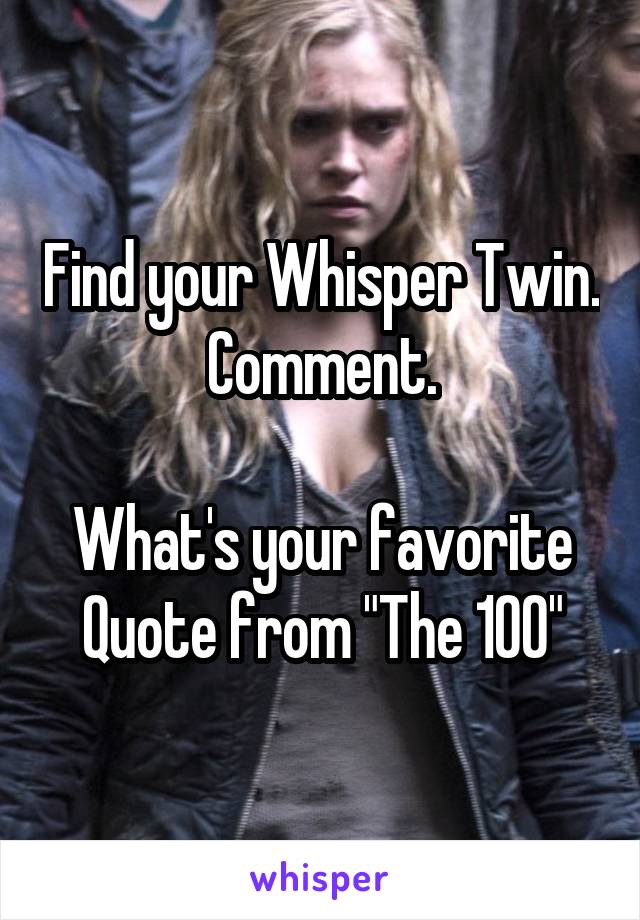 Find your Whisper Twin. Comment.

What's your favorite Quote from "The 100"
