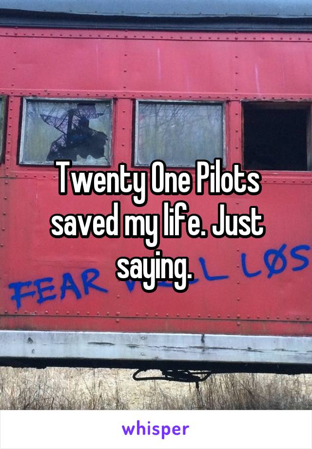 Twenty One Pilots saved my life. Just saying. 