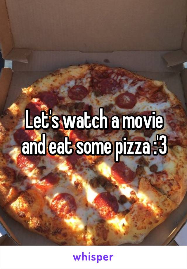Let's watch a movie and eat some pizza :'3