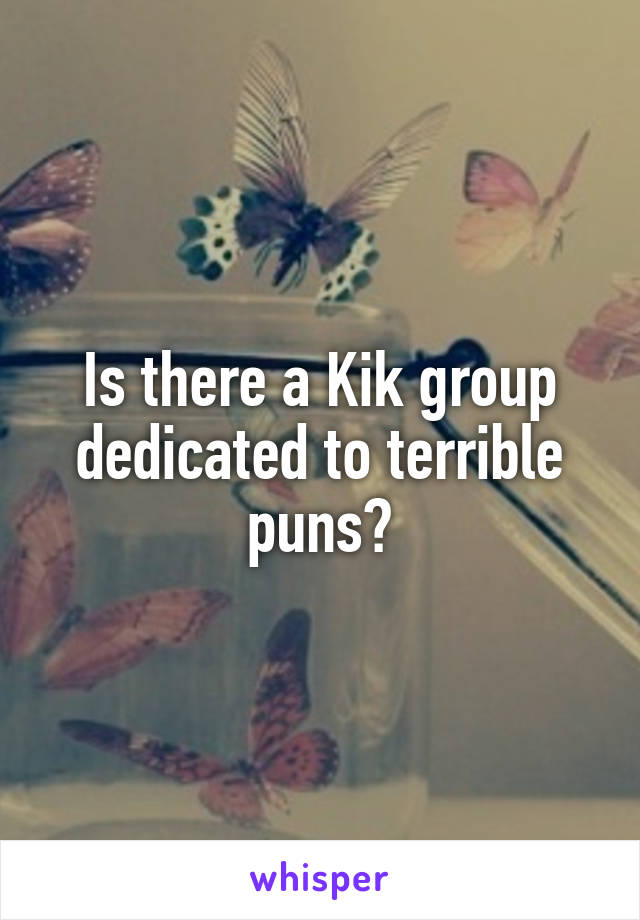 Is there a Kik group dedicated to terrible puns?