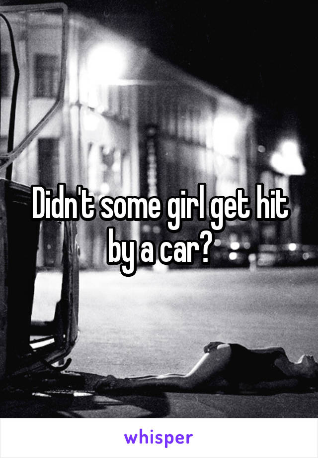 Didn't some girl get hit by a car?