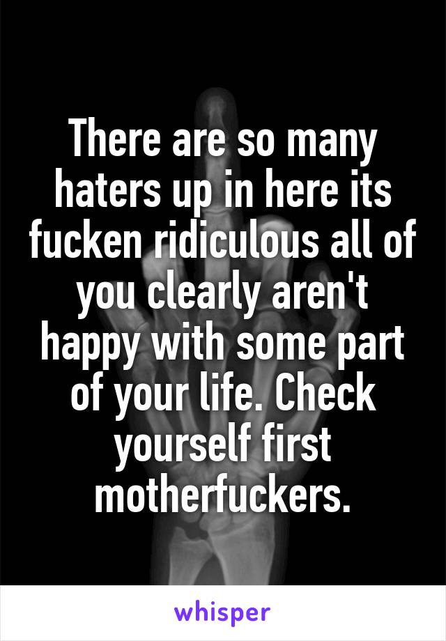 There are so many haters up in here its fucken ridiculous all of you clearly aren't happy with some part of your life. Check yourself first motherfuckers.