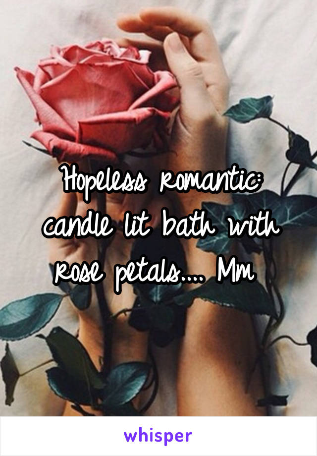 Hopeless romantic: candle lit bath with rose petals.... Mm 