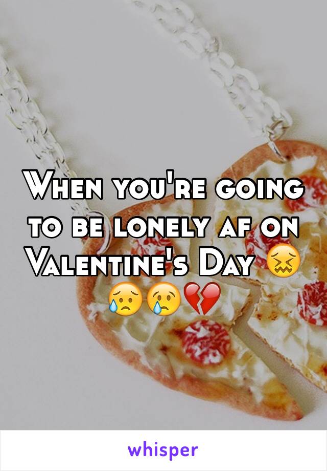 When you're going to be lonely af on Valentine's Day 😖😥😢💔