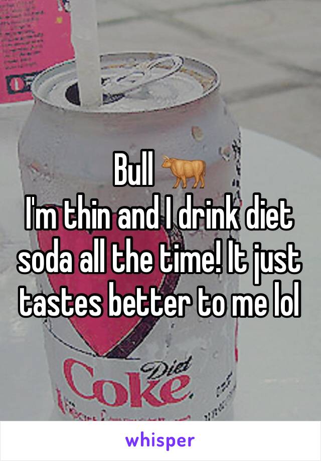 Bull 🐂
I'm thin and I drink diet soda all the time! It just tastes better to me lol