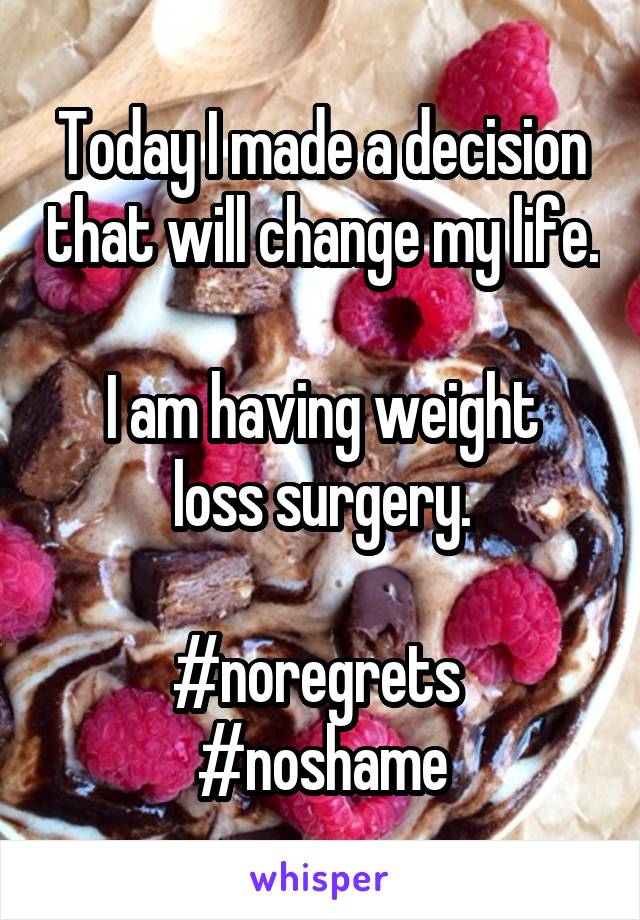 Today I made a decision that will change my life.

I am having weight loss surgery.

#noregrets 
#noshame