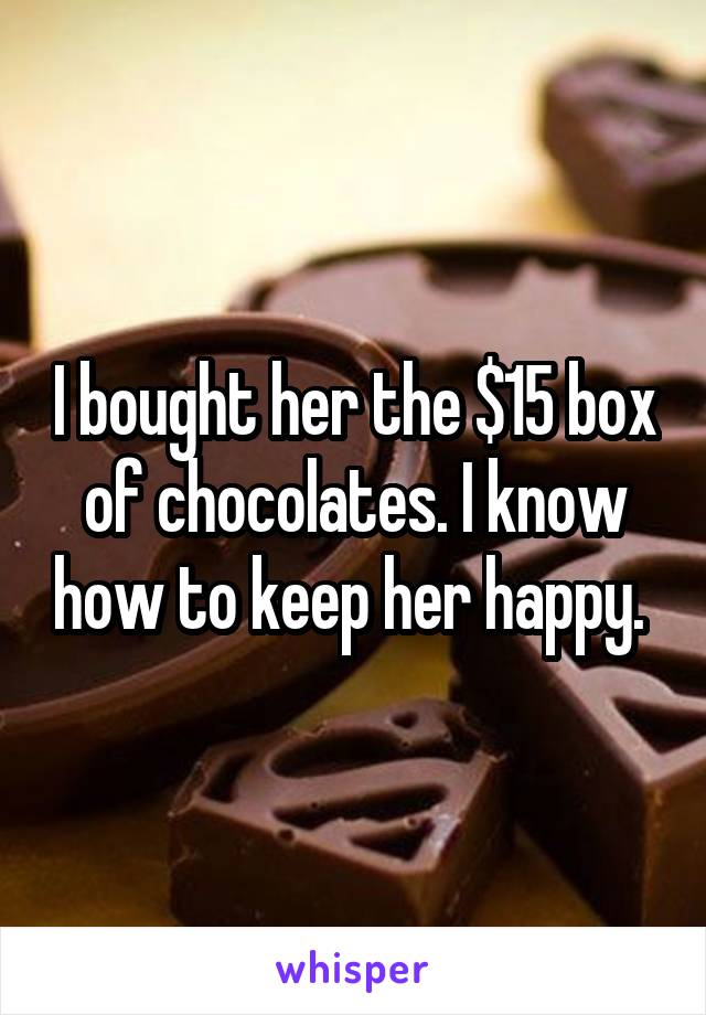 I bought her the $15 box of chocolates. I know how to keep her happy. 