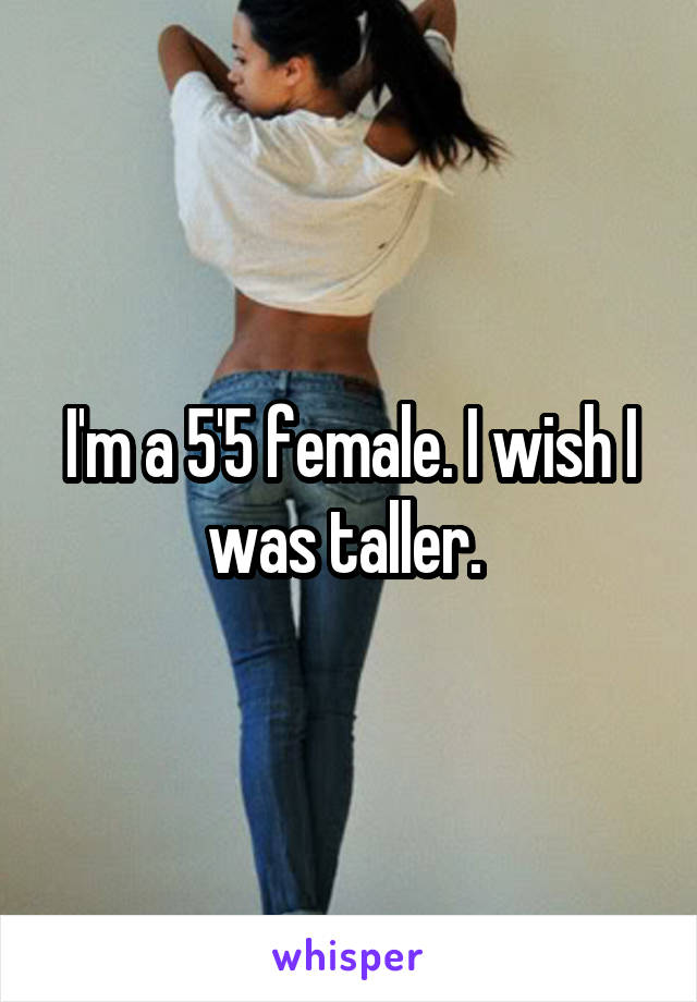 I'm a 5'5 female. I wish I was taller. 