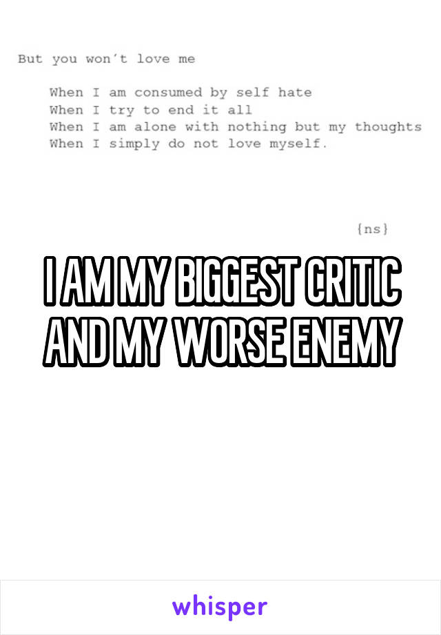 I AM MY BIGGEST CRITIC AND MY WORSE ENEMY