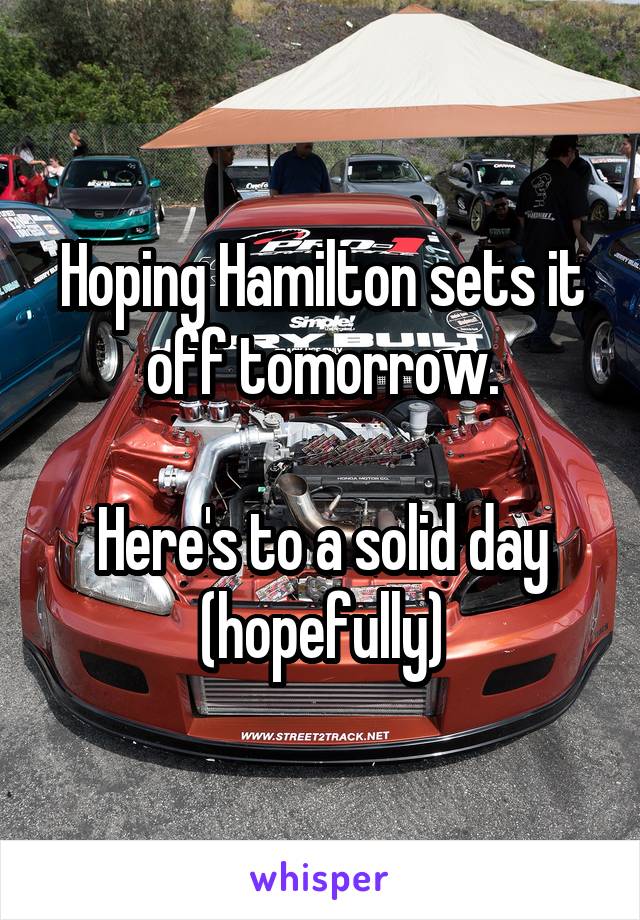 Hoping Hamilton sets it off tomorrow.

Here's to a solid day
(hopefully)