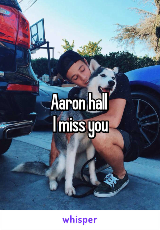 Aaron hall 
I miss you