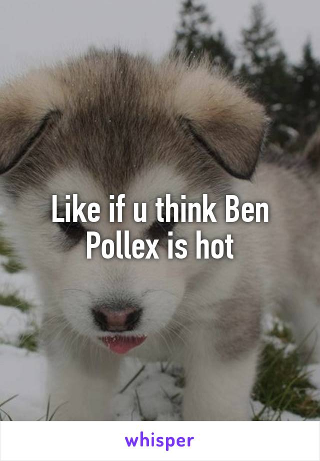 Like if u think Ben Pollex is hot